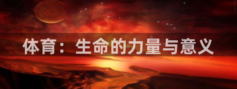 MK体育官网下载平台注册要钱吗：体育：生命的力量与意义