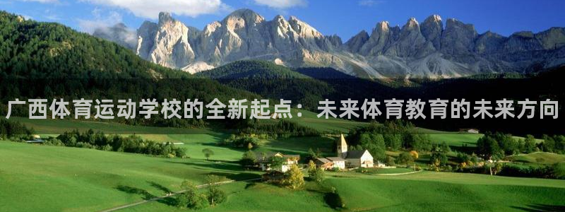 MK体育官网下载平台注册要钱吗：广西体育运动学校的全新起点：