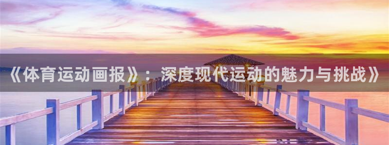MK体育官方正版app娱乐网站：《体育运动画报》：深度现代运