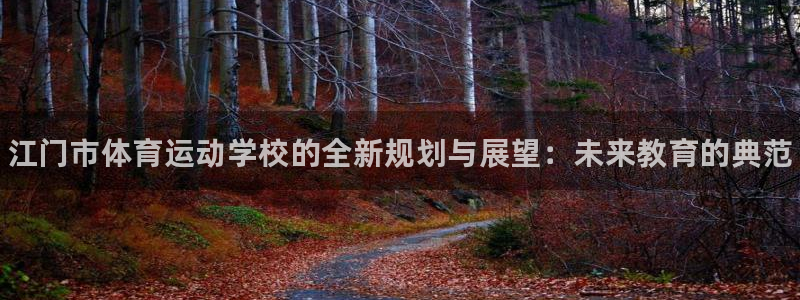 MK体育官方正版app官方：江门市体育运动学校的全新规划与展